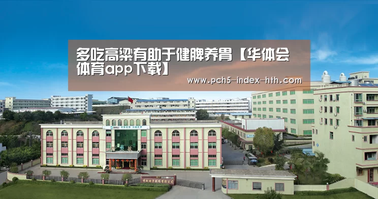 多吃高粱有助于健脾养胃【华体会体育app下载】(图2) 华体会体育app下载