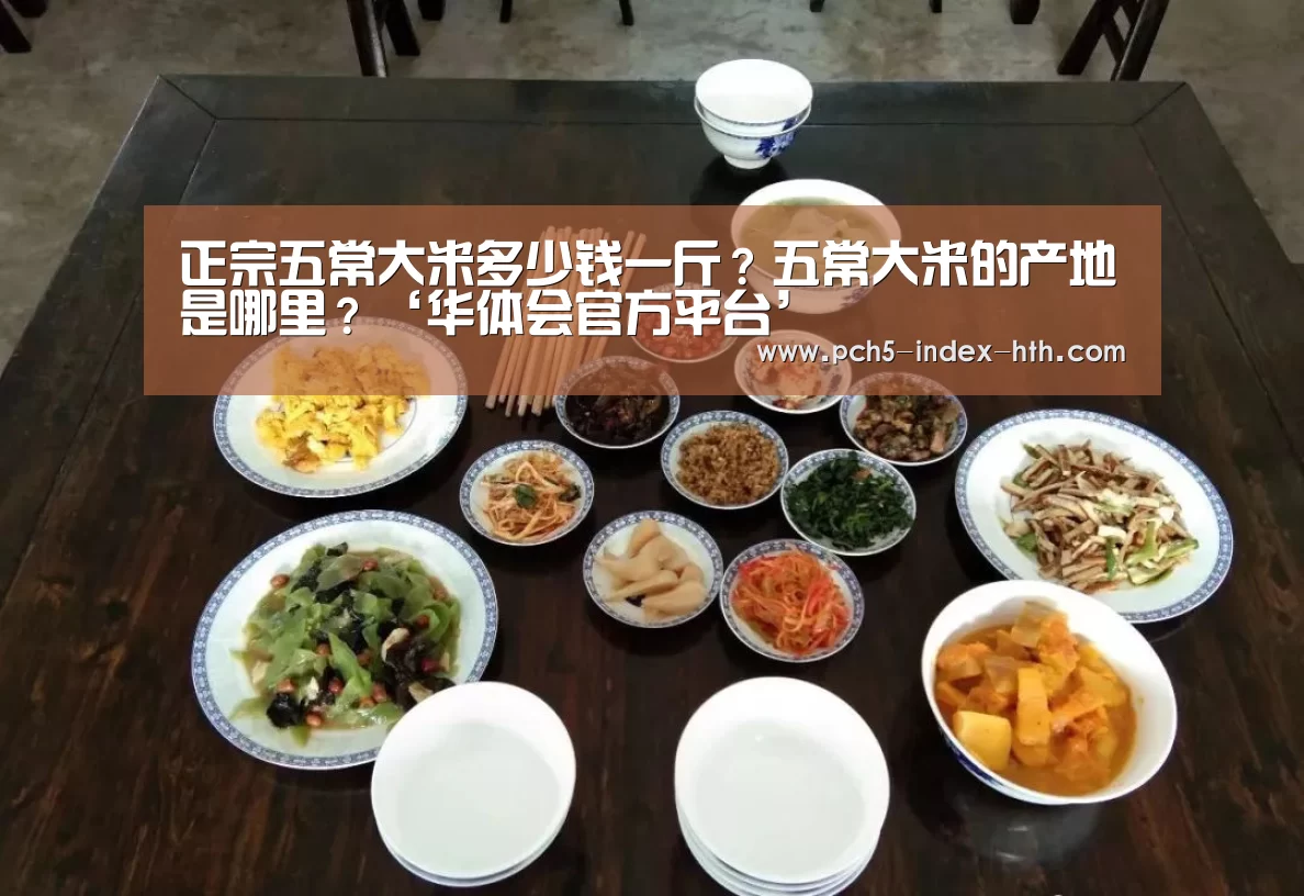 正宗五常大米多少钱一斤?五常大米的产地是哪里?‘华体会官方平台’(图1) 华体会官网下载