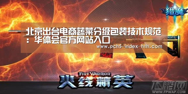 北京出台电商蔬菜分级包装技术规范：华体会